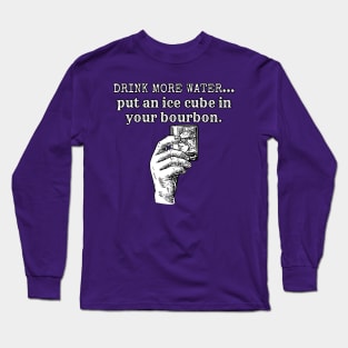 Drink More Water- Put an Ice Cube in Your Bourbon Long Sleeve T-Shirt